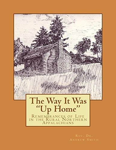 The Way It Was Up Home Remembrances of Life in the Rural Northern Appalachians