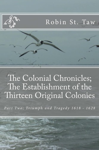 The Colonial Chronicles; The Establishment of the Thirteen Original Colonies Part Two; Triumph and Tragedy 1618 - 1628
