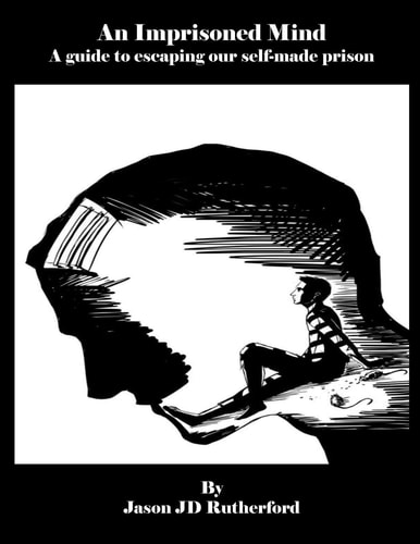 An Imprisoned Mind A Guide to Escaping Our Self-Made Prison