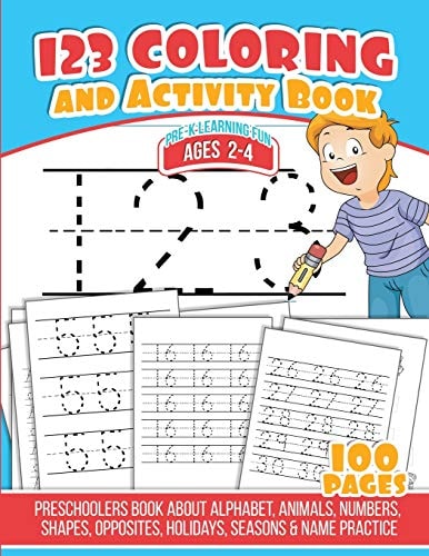 123 Coloring and Activity Book Preschoolers Book about Alphabet, Animals, Numbers, Shapes, Opposites, Holidays, Seasons and Name Practice