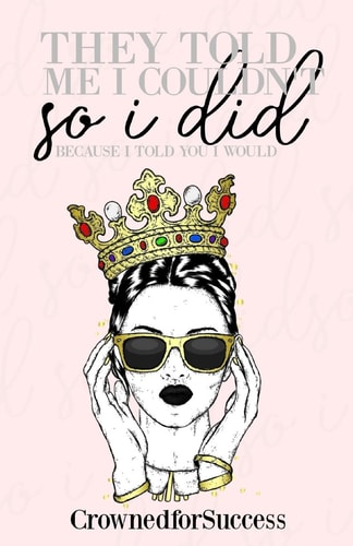 They Told Me I Couldn't So I Did, Because I Told You I Would.