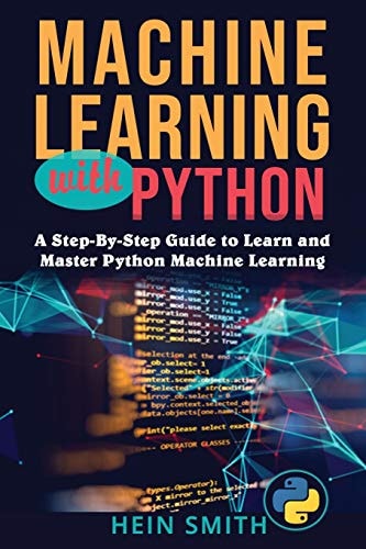 Machine Learning with Python A Step-By-Step Guide to Learn and Master Python Machine Learning