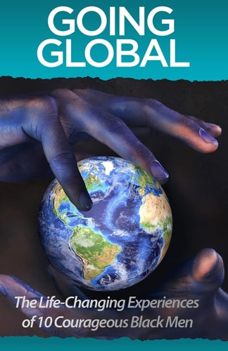 Going Global The Life Changing Experiences of 10 Courageous Black Men