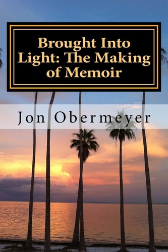 Brought Into Light The Making of Memoir: A Penultimate Writing Guide