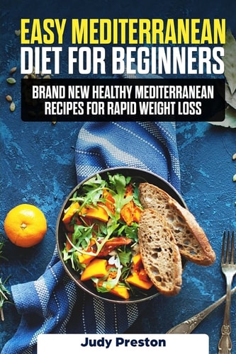 Easy Mediterranean Diet for Beginners Brand New Healthy Mediterranean Recipes for Rapid Weight Loss