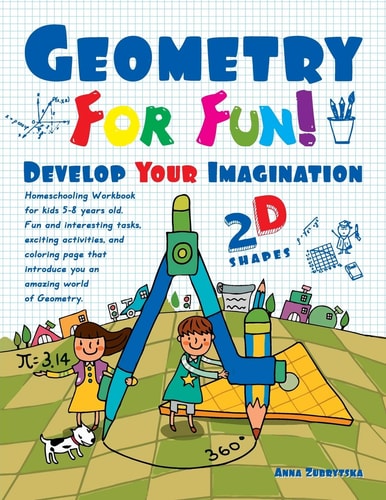 Geometry For Fun! Develop Your Imagination - 2D Shapes - Homeschooling Workbook for Kids 5-8 Years Old. Fun and Interesting Tasks, Exciting Activities and Coloring Page, that Introduce You an Amazing World of Geometry.