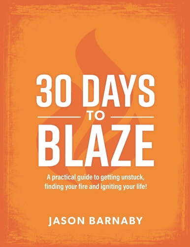 30 Days to Blaze A Practical Guide to Getting Unstuck, Finding Your Fire and Igniting Your Life!