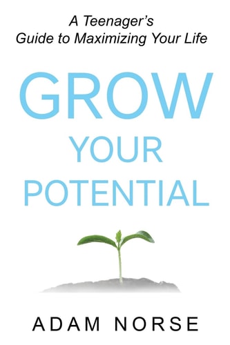 Grow Your Potential A Teenager's Guide to Maximizing Your Life