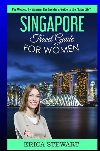 Singapore Travel Guide For Women: The Insider's Travel Guide to the ""City of Gold" for Women, by Women.