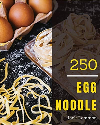 Egg Noodle 250 Enjoy 250 Days with Amazing Egg Noodle Recipes in Your Own Egg Noodle Cookbook! [book 1]