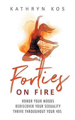 Forties on Fire Honor Your Moods, Rediscover Your Sexuality, Thrive Throughout Your 40s