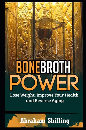 Bone Broth Power Lose Weight, Improve Your Health, And Reverse Aging