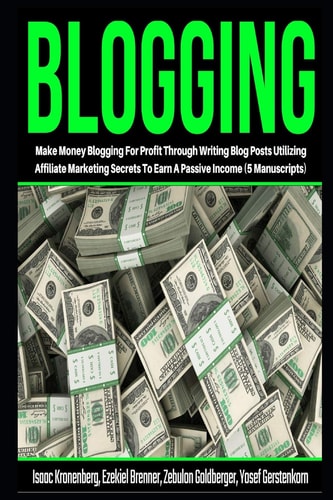 Blogging Make Money Blogging For Profit Through Writing Blog Posts Utilizing Affiliate Marketing Secrets To Earn A Passive Income (5 Manuscripts)