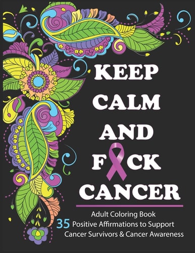 Keep Calm And F*ck Cancer Adult Coloring Book Full of Stress-Relieving Coloring Pages to Support Cancer Survivors & Cancer Awareness