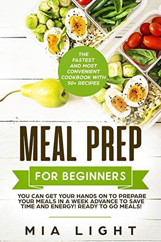 Meal Prep for Beginners The Fastest and Most Convenient Cookbook with 50+ Recipes You Can Get Your Hands on to Prepare Your Meals in a Week Advance to Save Time and Energy! Ready to Go Meals!