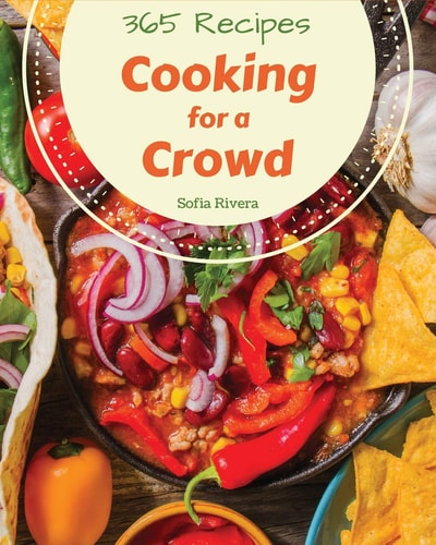 Cooking for a Crowd 365 Enjoy 365 Days with Amazing Cooking for a Crowd Recipes in Your Own Cooking for a Crowd Cookbook! [book 1]