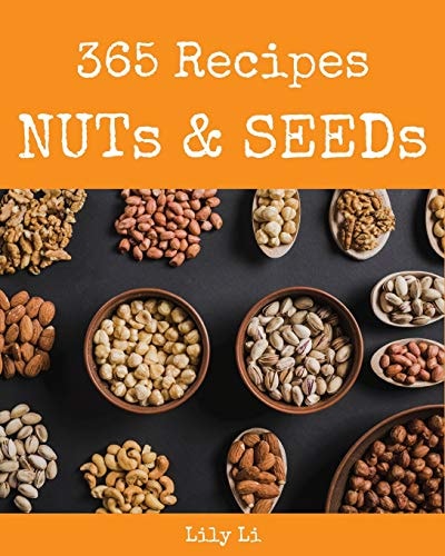 Nuts and Seeds 365 Enjoy 365 Days with Amazing Nuts and Seeds Recipes in Your Own Nuts and Seeds Cookbook! [Book 1]