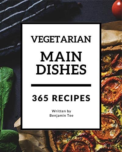 Vegetarian Main Dishes 365 Enjoy 365 Days with Amazing Vegetarian Main Dishes Recipes in Your Own Vegetarian Main Dishes Cookbook! [book 1]