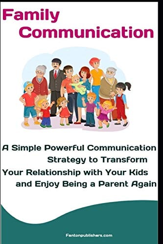 Family Communication A Simple Powerful Communication Strategy to Transform Your Relationship with Your Kids and Enjoy Being a Parent Again