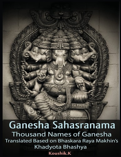 Ganesha Sahasranama - Thousand Names of Ganesha Translated Based on Bhaskara Raya Makhin's Khadyota Bhashya