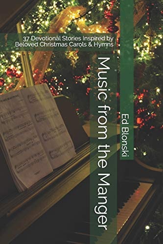 Music from the Manger 37 Devotional Stories Inspired by Beloved Christmas Carols & Hymns