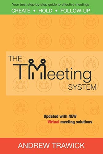 The Tmeeting System Your Best Step-By-Step Guide to Create, Hold, and Follow-up Effective Meetings