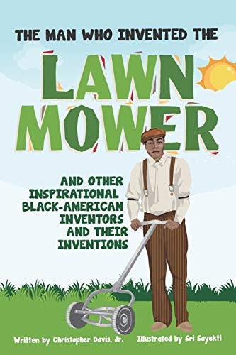 The Man Who Invented the Lawn Mower And Other Inspirational Black-American Inventors and Their Inventions