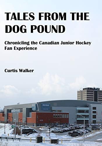 Tales from the Dog Pound Chronicling the Canadian Junior Hockey Fan Experience