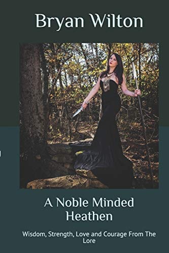 A Noble Minded Heathen Wisdom, Strength, Love and Courage From The Lore