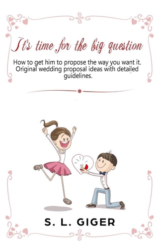 It's Time for the Big Question How to Get Him to Propose the Way You Want It. Original Wedding Proposal Ideas with Detailed Guidelines.