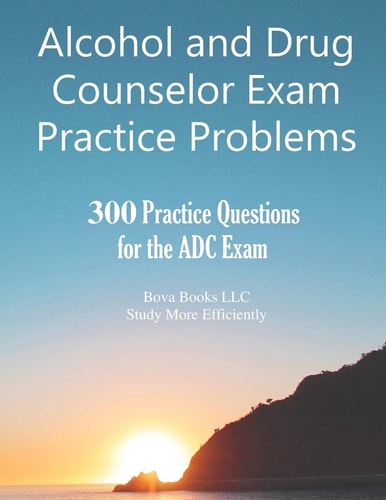 Alcohol and Drug Counselor Exam Practice Problems 300 Practice Questions for the ADC Exam