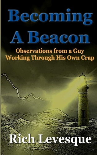 Becoming a Beacon Observations from a Guy Working Through His Own Crap