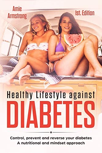 Healthy Lifestyle Against Diabetes 1st. Edition Control, Prevent and Reverse Your Diabetes. a Nutritional and Mindset Approach