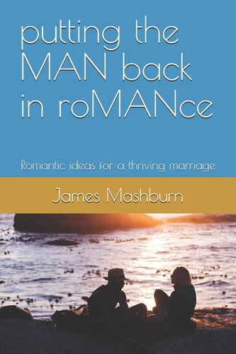 Putting the Man Back in Romance Romantic Ideas for a Thriving Marriage