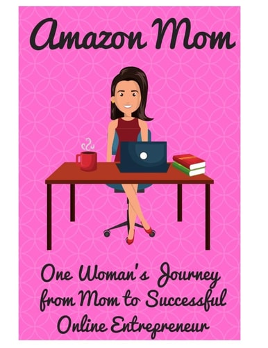 Amazon Mom One Woman's Journey from Mom to Successful Online Entrepreneur