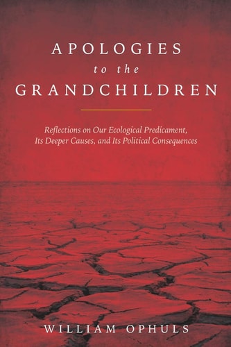 Apologies to the Grandchldren Reflections on Our Ecological Predicament, Its Deeper Causes, and Its Political Consequences