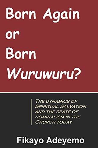 Born Again Or Born Wuruwuru? The Dynamics of Spiritual Salvation and the Spate of Nominalism in the Church Today