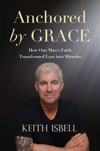 Anchored by Grace How One Man's Faith Transformed Loss Into Miracles