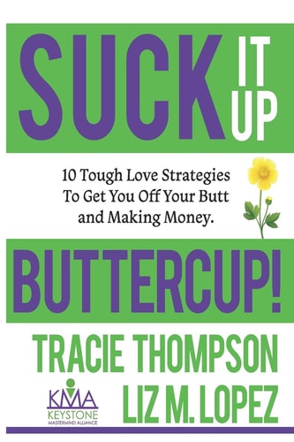 Suck It Up, Buttercup 10 Tough-Love Strategies to Get You Off Your Butt and Making Money