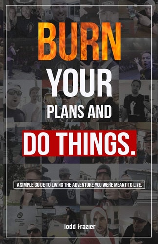 Burn Your Plans and Do Things A Simple Guide to Living the Adventure You Were Meant to Live.