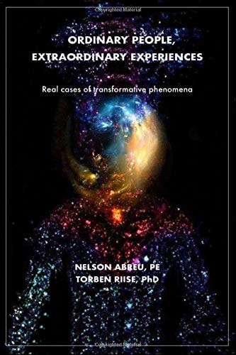 Ordinary People, Extraordinary Experiences Real Cases of Transformative Phenomena