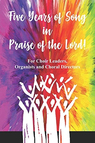 Five Years of Song in Praise of the Lord For the Choir Leader, Organist Or Choral Director