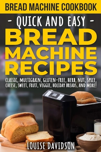Bread Machine Cookbook Quick and Easy Bread Machine Recipes