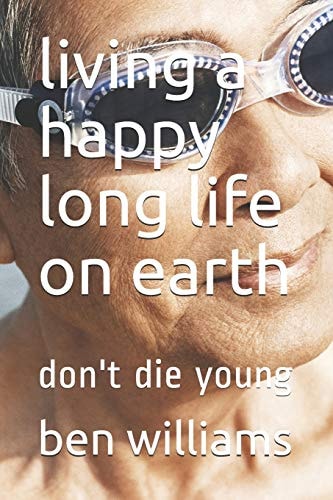 Living a Happy Long Life on Earth Don't Die Young