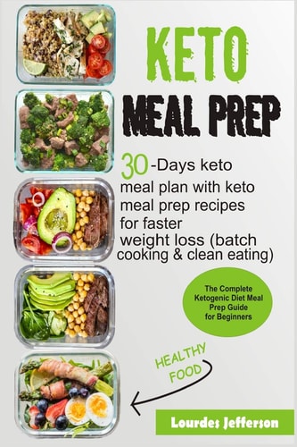 Keto Meal Prep The Complete Ketogenic Diet Meal Prep Guide for Beginners: 30 Days Keto Meal Plan with Keto Meal Prep Recipes for Faster Weight Loss (Batch Cooking & Clean Eating)