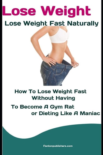 Lose Weight Lose Weight Fast Naturally: How to Lose Weight Fast Without Having To Become a Gym Rat Or Dieting Like a Maniac