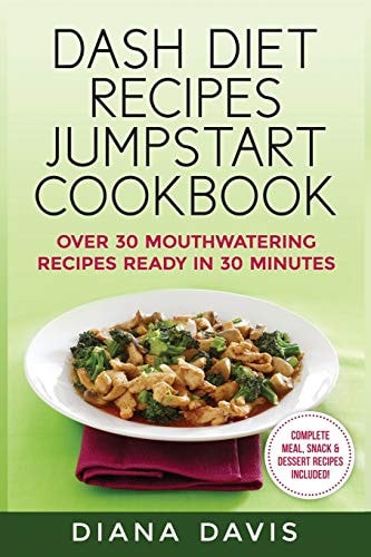 Dash Diet Recipes Jumpstart Cookbook Over 30 Mouthwatering Recipes Ready in 30 Minutes (Breakfast, Lunch, Dinner, Snack & Dessert Recipes Included!)