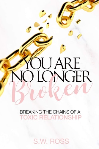 You Are No Longer Broken Breaking the Chains of a Toxic Relationship