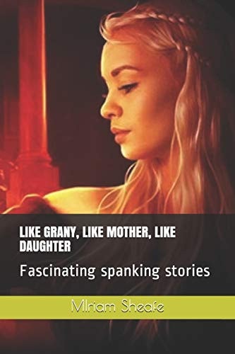 Like Grany, Like Mother, Like Daughter Fascinating Spanking Stories
