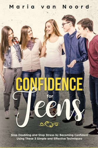 Confidence for Teens Stop Doubting and Stop Stress by Becoming Confident Using These 3 Simple and Effective Techniques